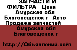 ЗАПЧАСТИ И ФИЛЬТРА › Цена ­ 1 - Амурская обл., Благовещенск г. Авто » Продажа запчастей   . Амурская обл.,Благовещенск г.